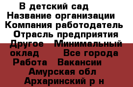 В детский сад № 1 › Название организации ­ Компания-работодатель › Отрасль предприятия ­ Другое › Минимальный оклад ­ 1 - Все города Работа » Вакансии   . Амурская обл.,Архаринский р-н